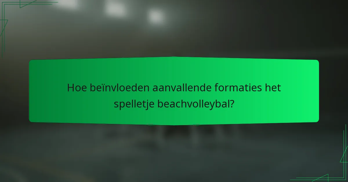 Hoe beïnvloeden aanvallende formaties het spelletje beachvolleybal?