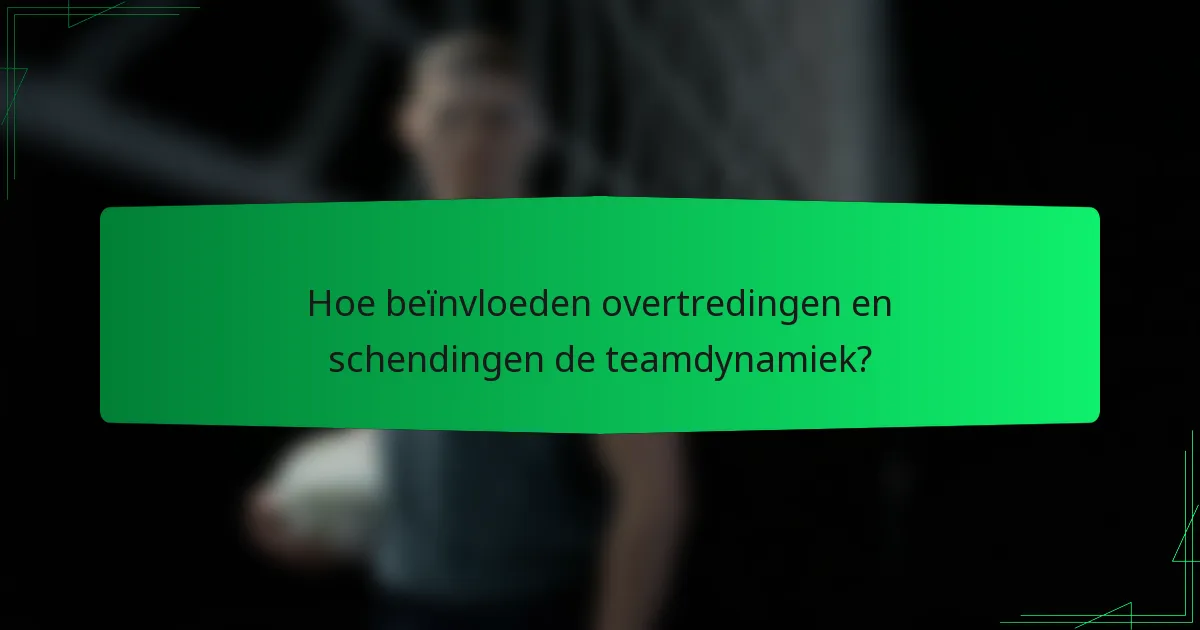 Hoe beïnvloeden overtredingen en schendingen de teamdynamiek?