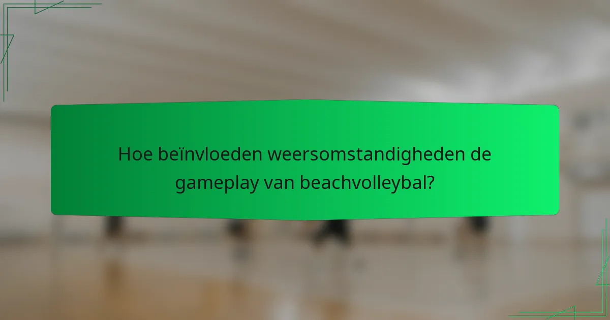 Hoe beïnvloeden weersomstandigheden de gameplay van beachvolleybal?