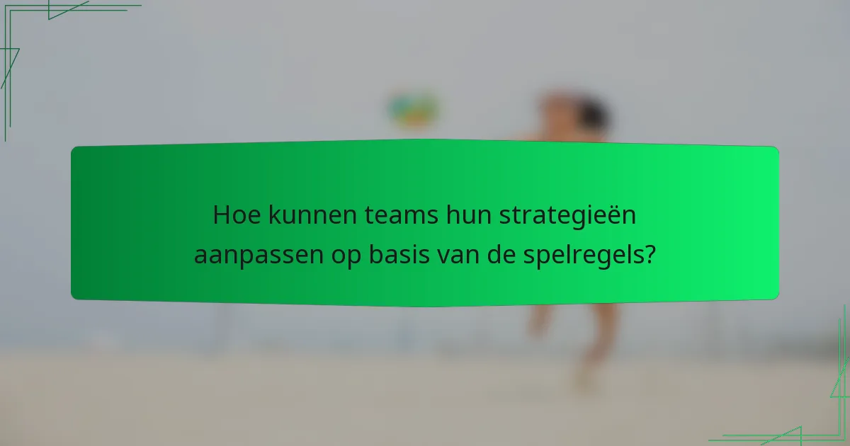 Hoe kunnen teams hun strategieën aanpassen op basis van de spelregels?