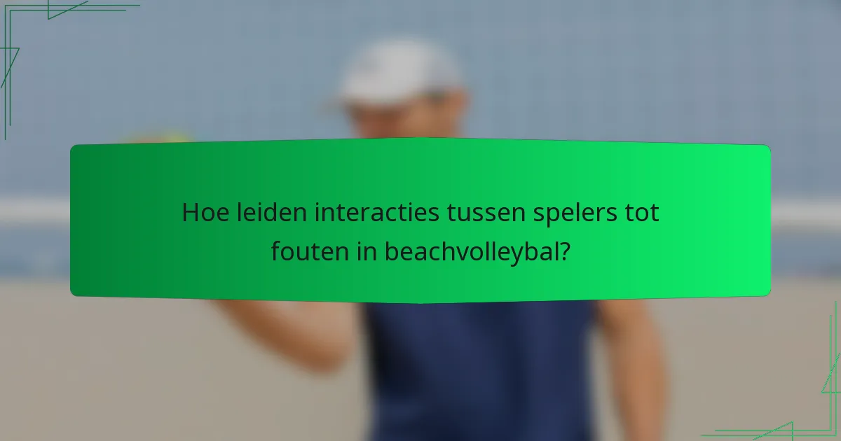 Hoe leiden interacties tussen spelers tot fouten in beachvolleybal?