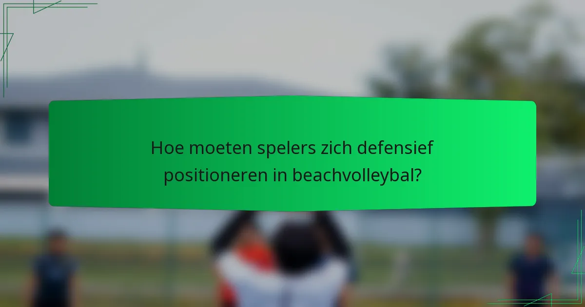 Hoe moeten spelers zich defensief positioneren in beachvolleybal?