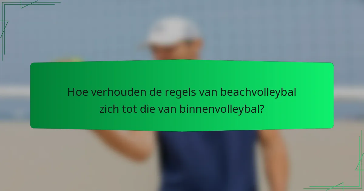 Hoe verhouden de regels van beachvolleybal zich tot die van binnenvolleybal?