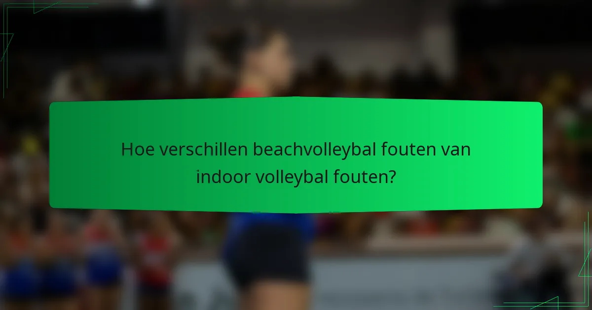 Hoe verschillen beachvolleybal fouten van indoor volleybal fouten?