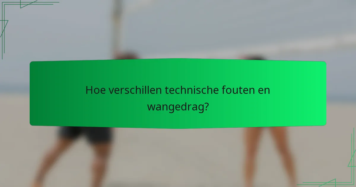 Hoe verschillen technische fouten en wangedrag?