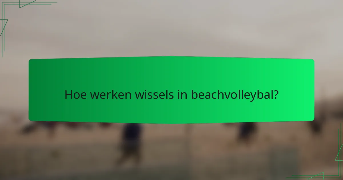 Hoe werken wissels in beachvolleybal?