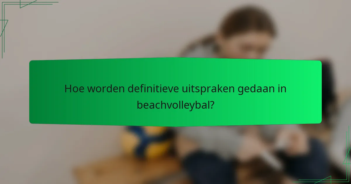 Hoe worden definitieve uitspraken gedaan in beachvolleybal?