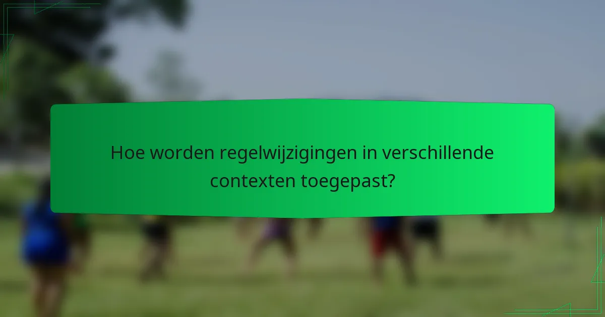 Hoe worden regelwijzigingen in verschillende contexten toegepast?