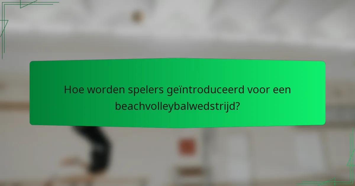 Hoe worden spelers geïntroduceerd voor een beachvolleybalwedstrijd?