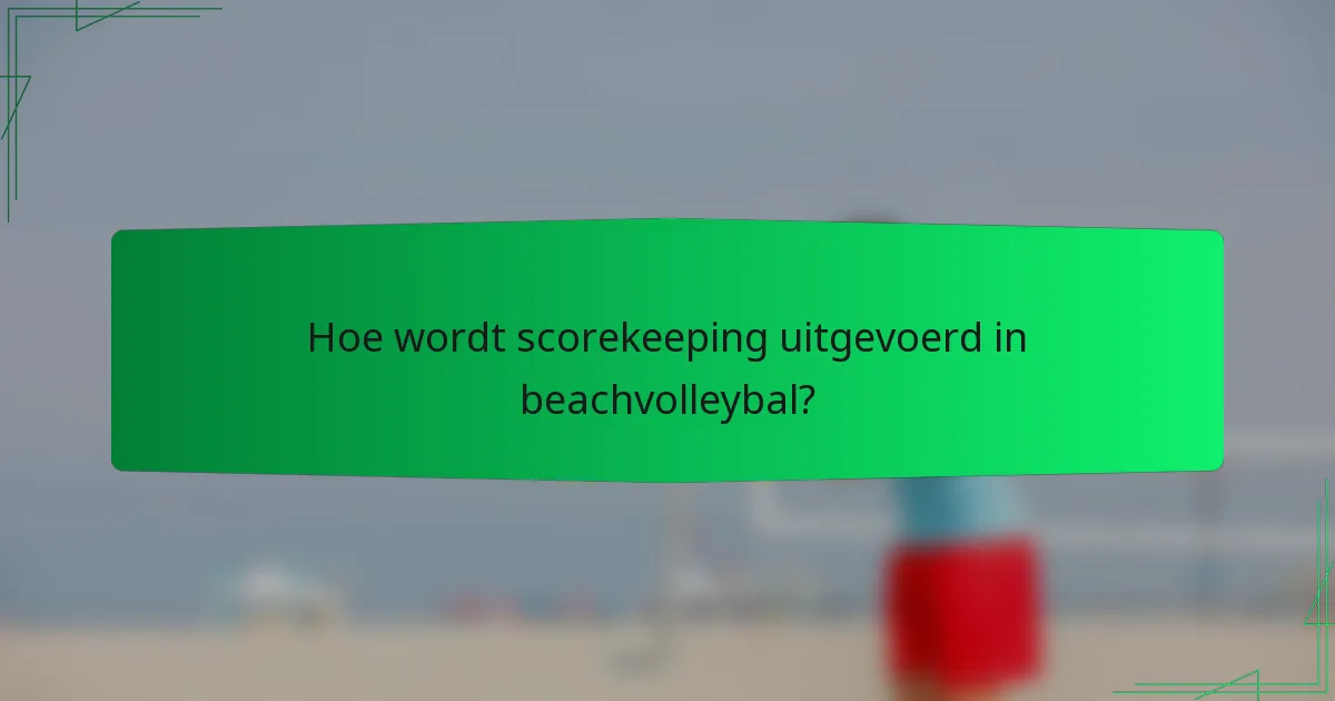 Hoe wordt scorekeeping uitgevoerd in beachvolleybal?