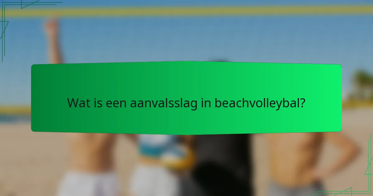 Wat is een aanvalsslag in beachvolleybal?