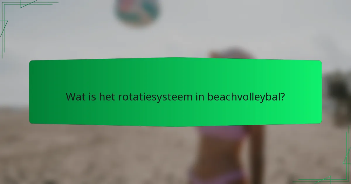Wat is het rotatiesysteem in beachvolleybal?