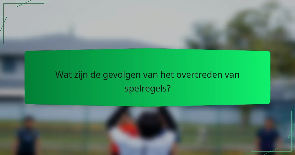 Wat zijn de gevolgen van het overtreden van spelregels?