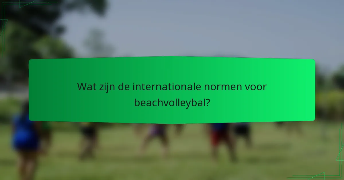 Wat zijn de internationale normen voor beachvolleybal?
