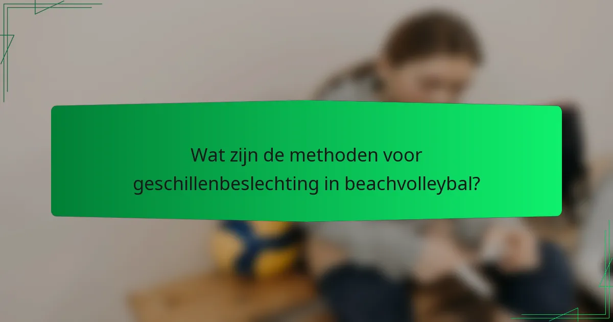 Wat zijn de methoden voor geschillenbeslechting in beachvolleybal?