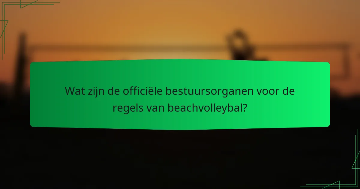 Wat zijn de officiële bestuursorganen voor de regels van beachvolleybal?