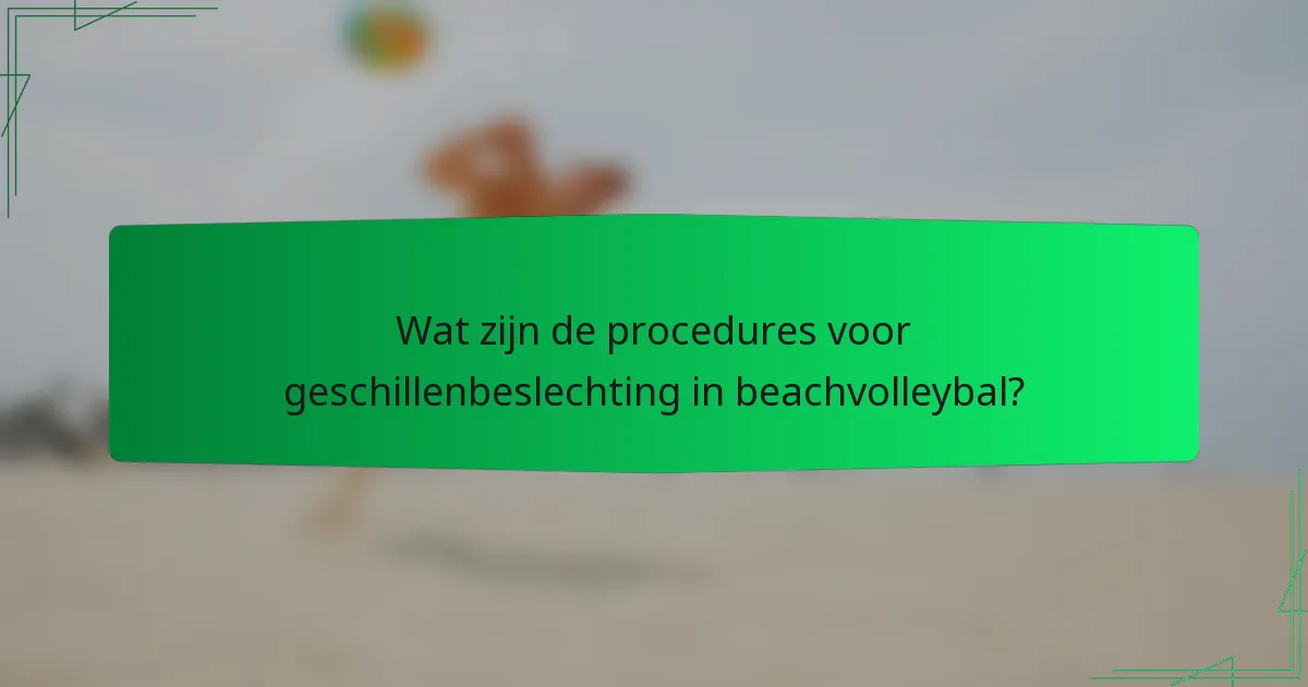 Wat zijn de procedures voor geschillenbeslechting in beachvolleybal?