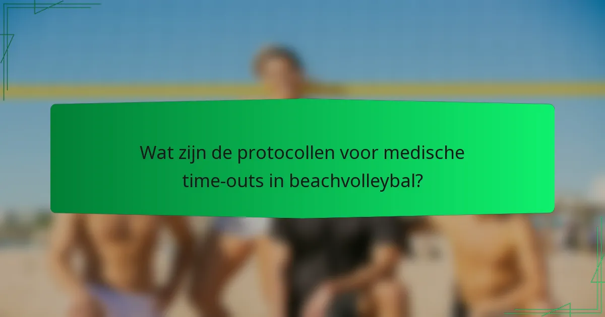 Wat zijn de protocollen voor medische time-outs in beachvolleybal?