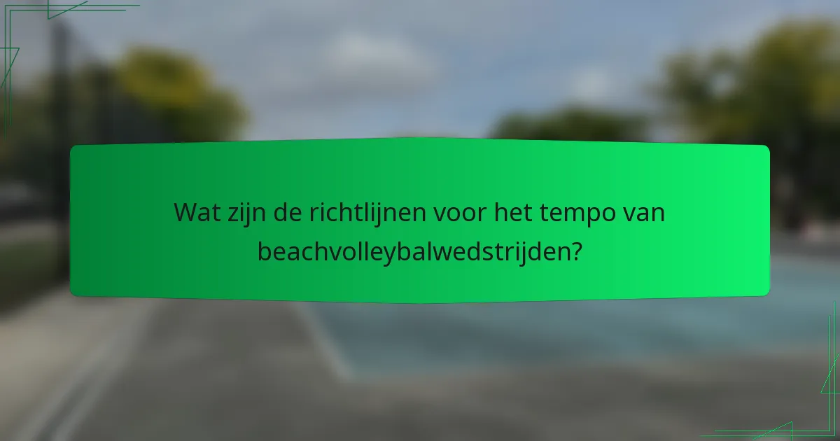 Wat zijn de richtlijnen voor het tempo van beachvolleybalwedstrijden?
