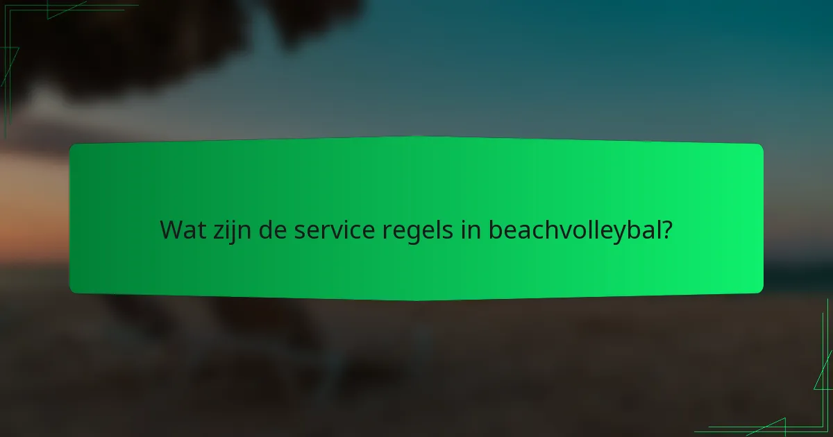 Wat zijn de service regels in beachvolleybal?