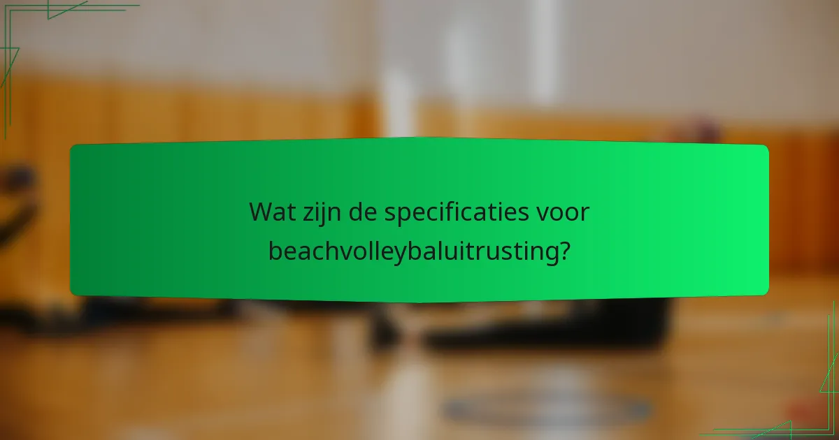 Wat zijn de specificaties voor beachvolleybaluitrusting?