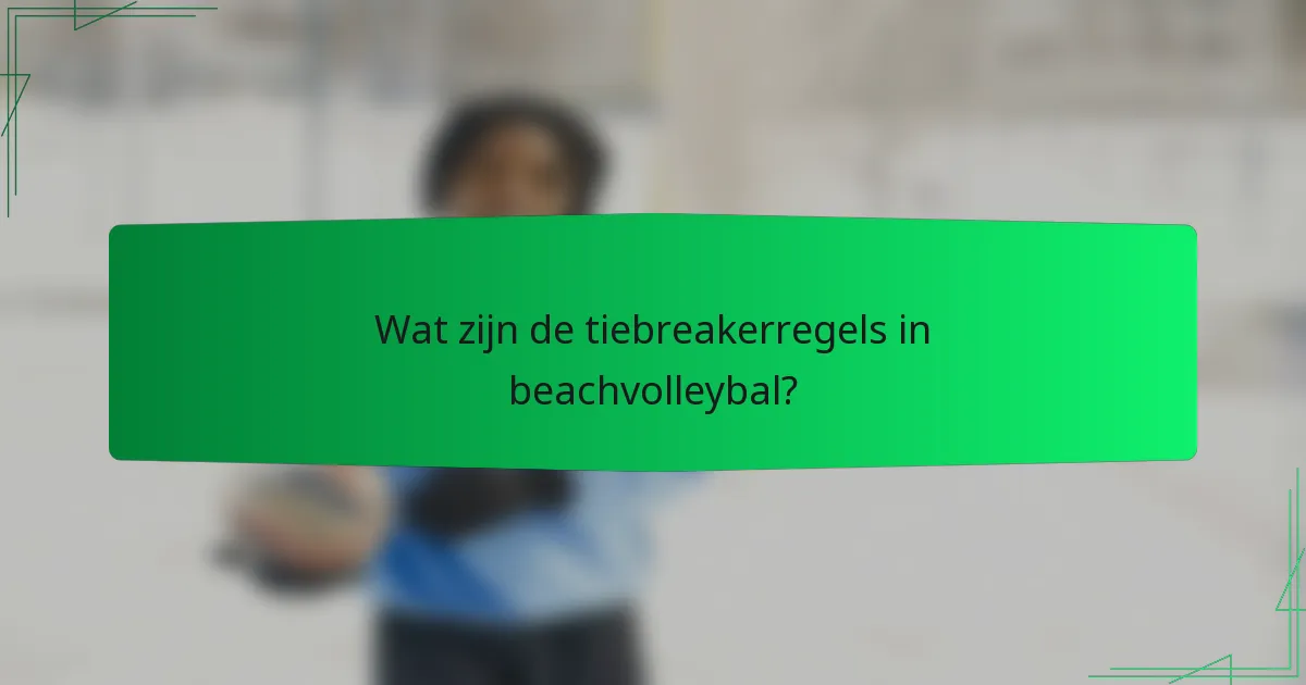 Wat zijn de tiebreakerregels in beachvolleybal?