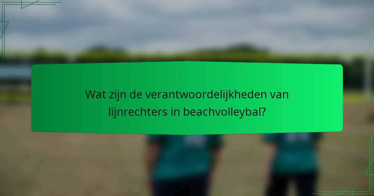 Wat zijn de verantwoordelijkheden van lijnrechters in beachvolleybal?