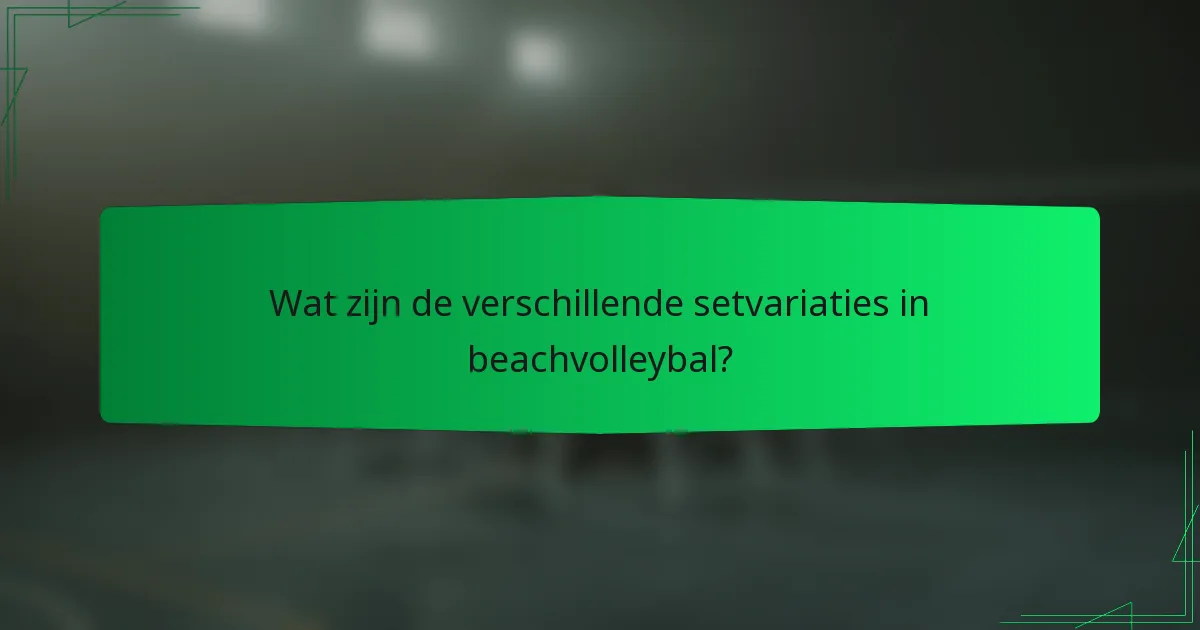 Wat zijn de verschillende setvariaties in beachvolleybal?