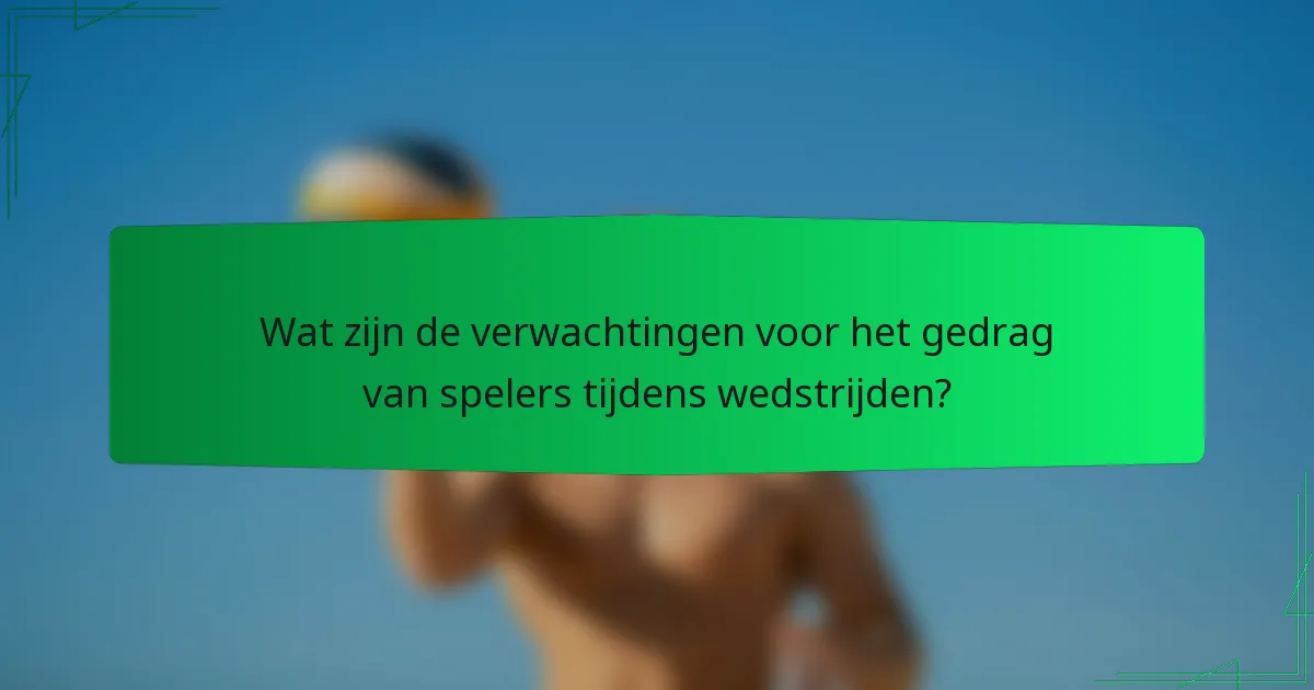 Wat zijn de verwachtingen voor het gedrag van spelers tijdens wedstrijden?