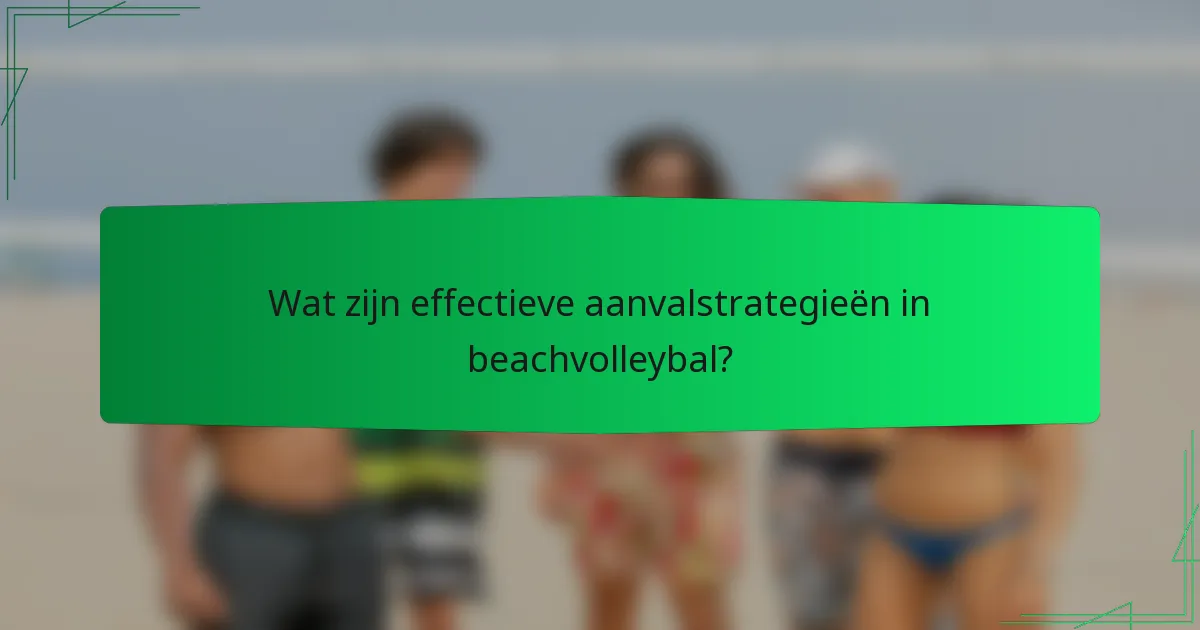 Wat zijn effectieve aanvalstrategieën in beachvolleybal?