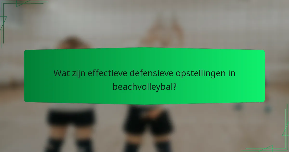 Wat zijn effectieve defensieve opstellingen in beachvolleybal?