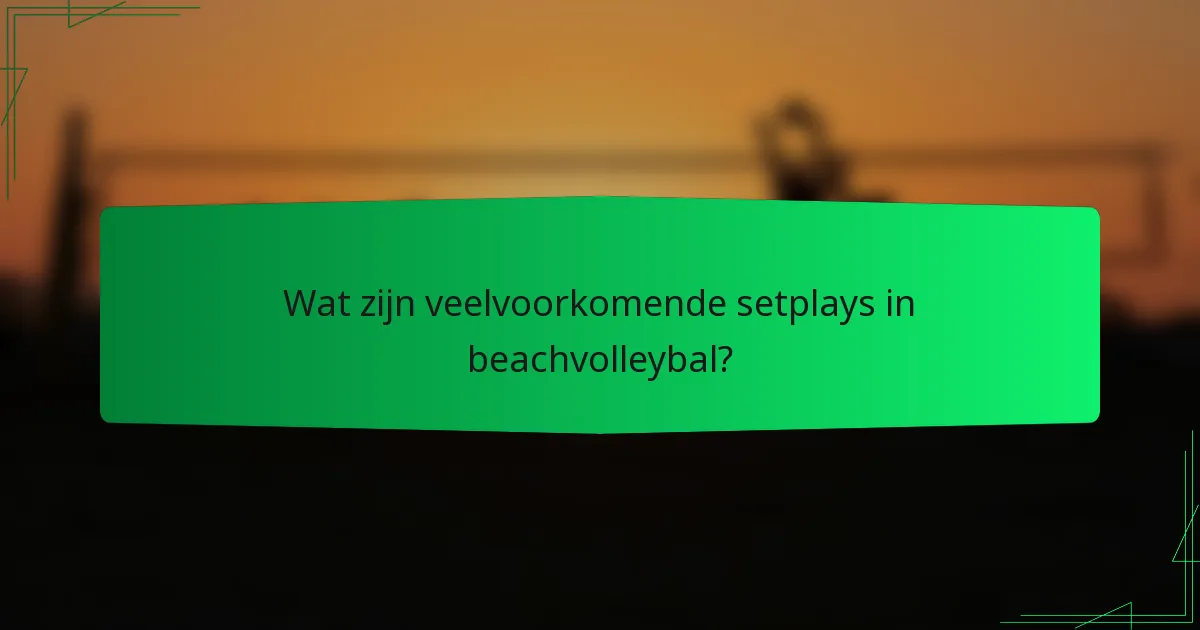 Wat zijn veelvoorkomende setplays in beachvolleybal?