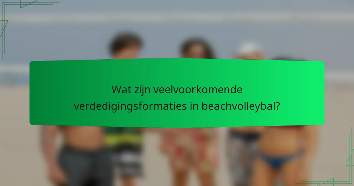 Wat zijn veelvoorkomende verdedigingsformaties in beachvolleybal?