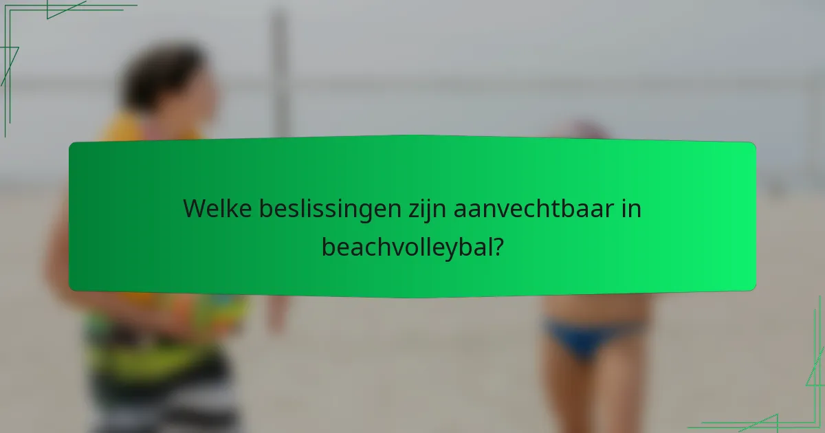 Welke beslissingen zijn aanvechtbaar in beachvolleybal?