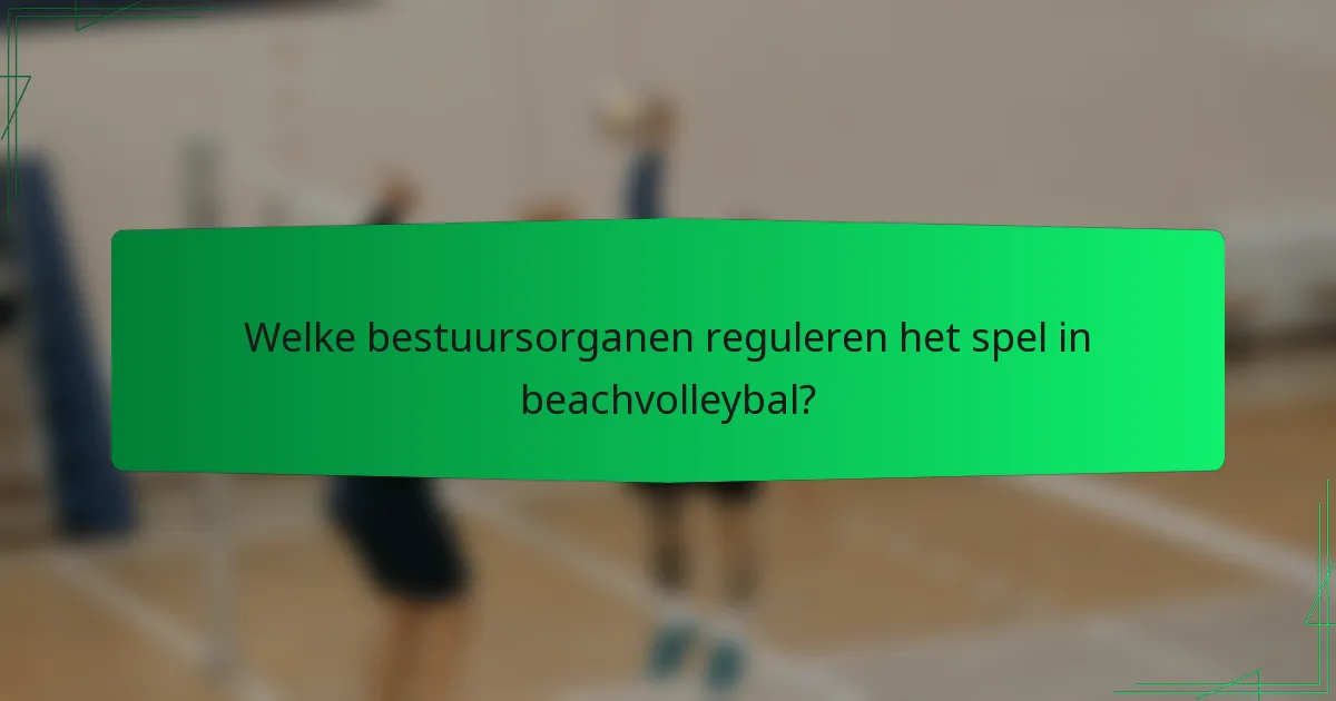 Welke bestuursorganen reguleren het spel in beachvolleybal?