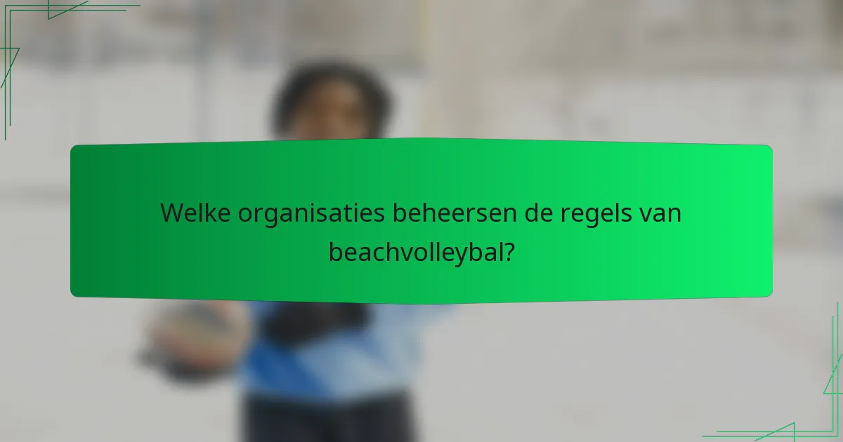 Welke organisaties beheersen de regels van beachvolleybal?