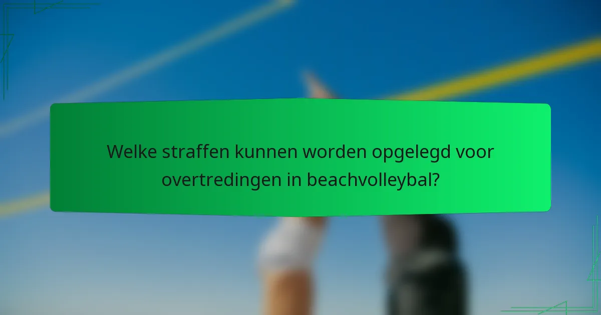 Welke straffen kunnen worden opgelegd voor overtredingen in beachvolleybal?