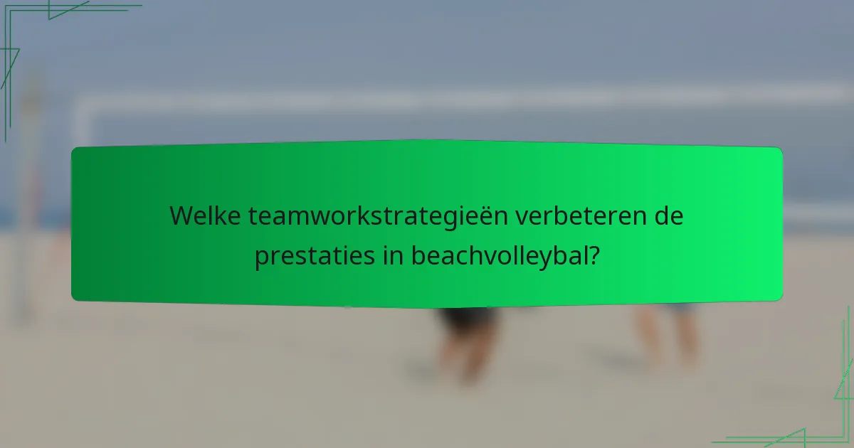 Welke teamworkstrategieën verbeteren de prestaties in beachvolleybal?