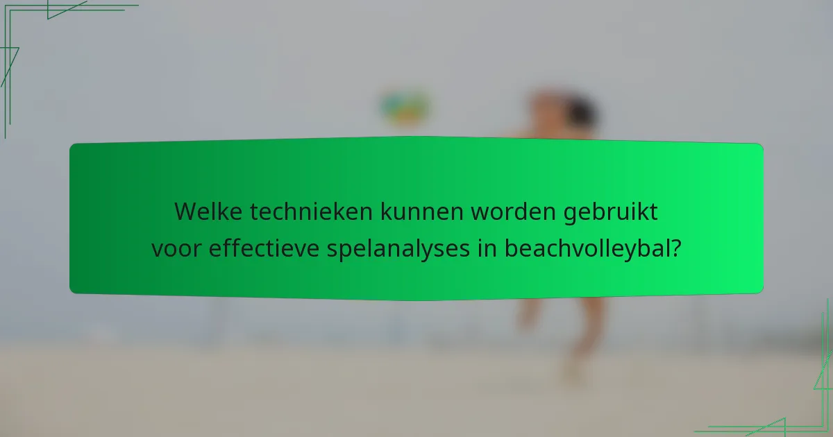 Welke technieken kunnen worden gebruikt voor effectieve spelanalyses in beachvolleybal?