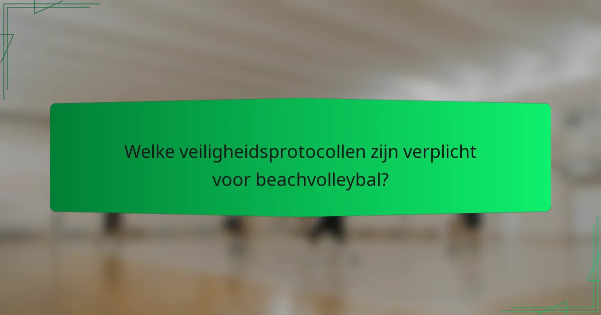 Welke veiligheidsprotocollen zijn verplicht voor beachvolleybal?